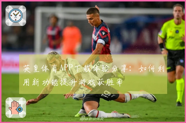 英皇体育APP下载体验分享：如何利用新功能提升游戏获胜率