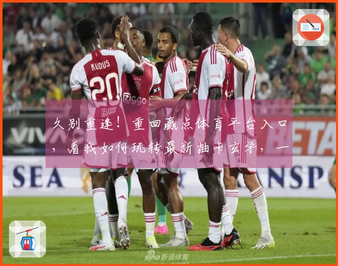 久别重逢！重回赢点体育平台入口，看我如何玩转最新抽卡玄学，一发入魂！