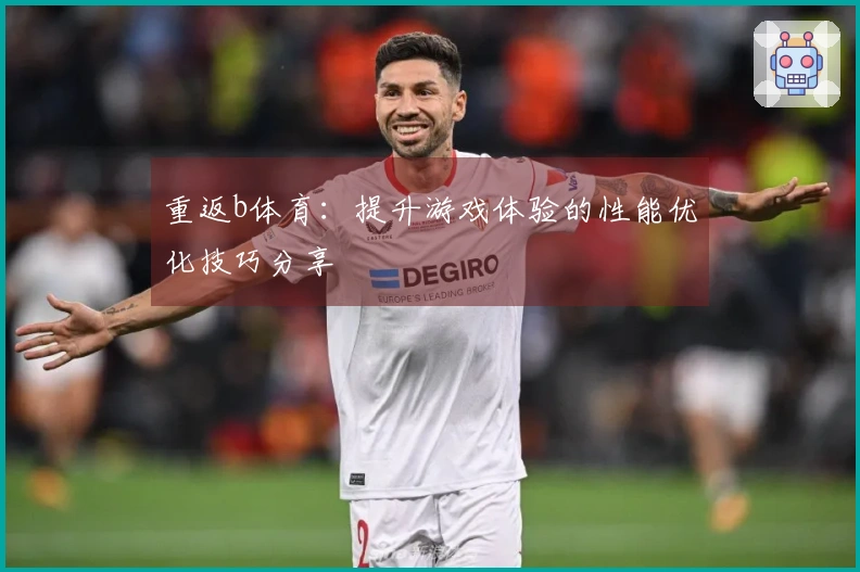 重返b体育：提升游戏体验的性能优化技巧分享