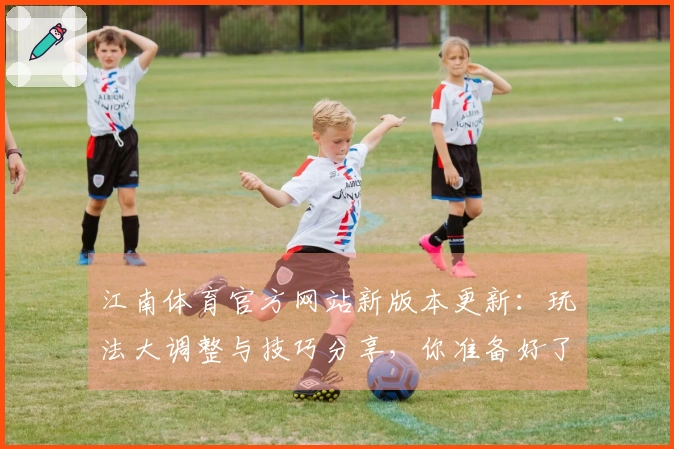 江南体育官方网站新版本更新：玩法大调整与技巧分享，你准备好了吗？