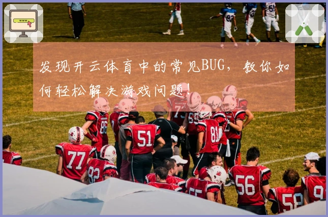 发现开云体育中的常见BUG，教你如何轻松解决游戏问题！