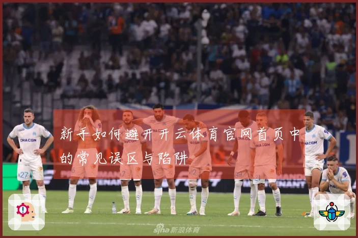 新手如何避开开云体育官网首页中的常见误区与陷阱