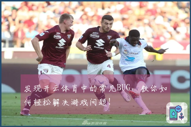 发现开云体育中的常见BUG，教你如何轻松解决游戏问题！