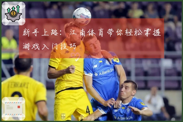 新手上路：江南体育带你轻松掌握游戏入门技巧