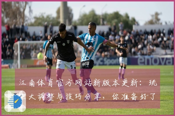 江南体育官方网站新版本更新：玩法大调整与技巧分享，你准备好了吗？