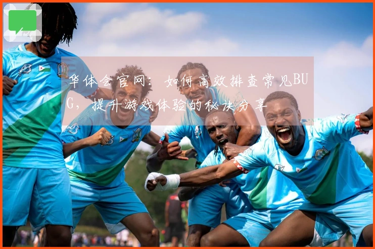 华体会官网：如何高效排查常见BUG，提升游戏体验的秘诀分享