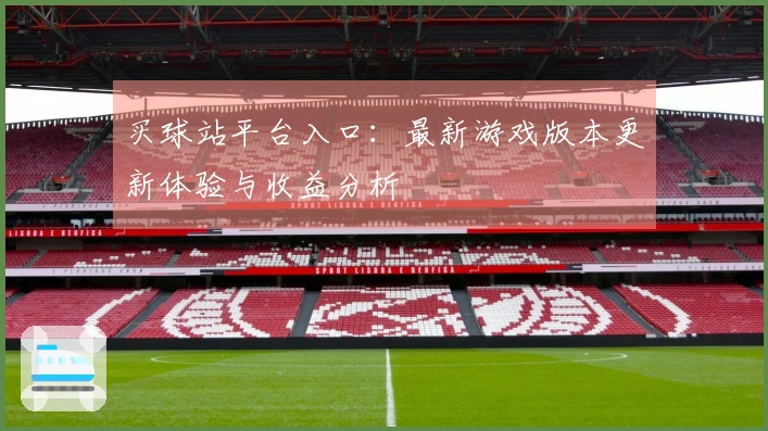 买球站平台入口：最新游戏版本更新体验与收益分析