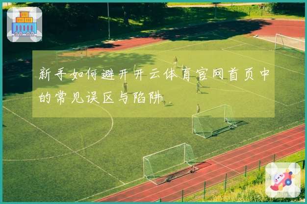 新手如何避开开云体育官网首页中的常见误区与陷阱