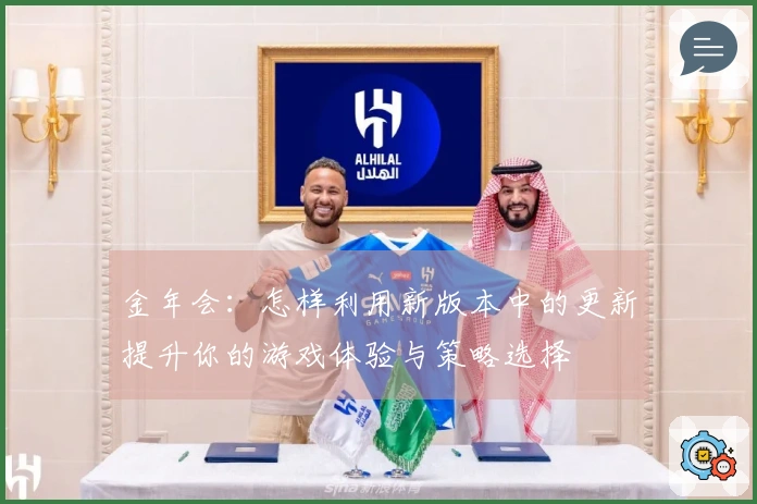 金年会：怎样利用新版本中的更新提升你的游戏体验与策略选择