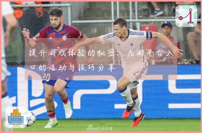 提升游戏体验的秘密：九游平台入口的活动与技巧分享