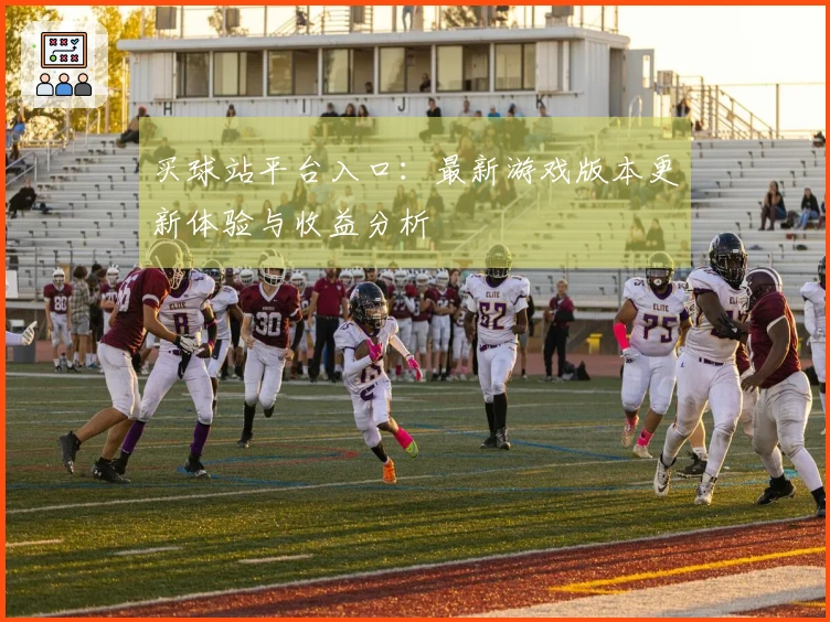 买球站平台入口：最新游戏版本更新体验与收益分析