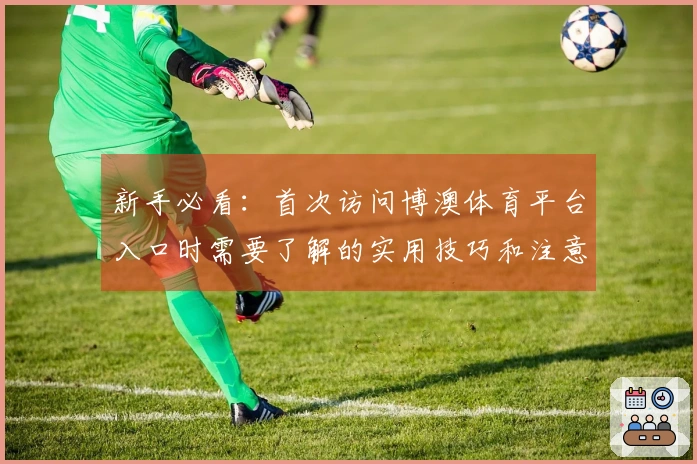 新手必看：首次访问博澳体育平台入口时需要了解的实用技巧和注意事项