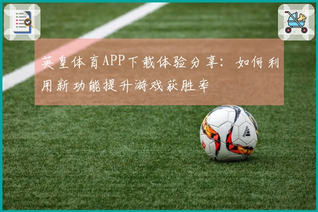 英皇体育APP下载体验分享：如何利用新功能提升游戏获胜率