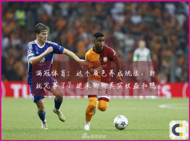 满冠体育：这个角色养成玩法，肝就完事了？进来聊聊真实收益和隐藏坑！