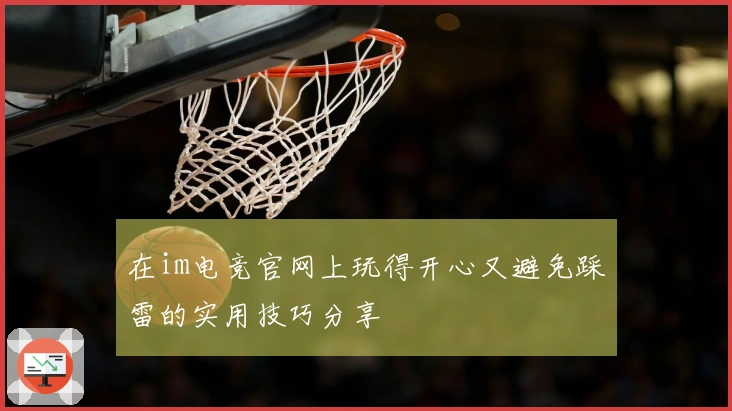 在im电竞官网上玩得开心又避免踩雷的实用技巧分享