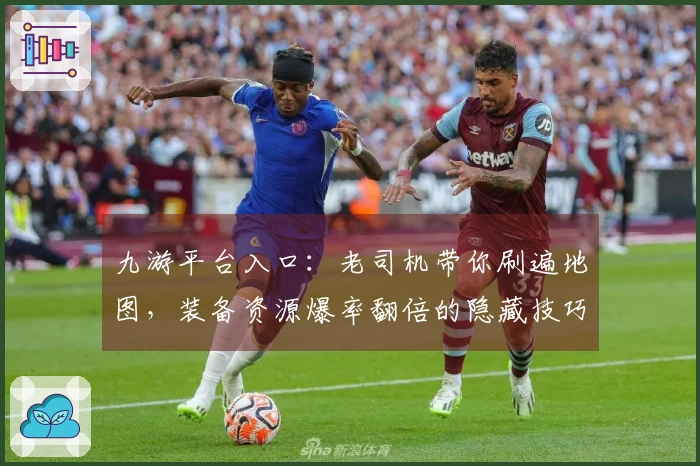 九游平台入口：老司机带你刷遍地图，装备资源爆率翻倍的隐藏技巧！